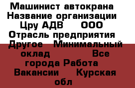 Машинист автокрана › Название организации ­ Цру АДВ777, ООО › Отрасль предприятия ­ Другое › Минимальный оклад ­ 55 000 - Все города Работа » Вакансии   . Курская обл.